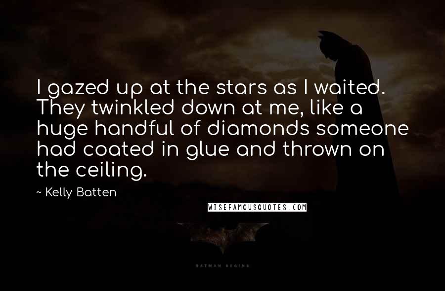 Kelly Batten Quotes: I gazed up at the stars as I waited. They twinkled down at me, like a huge handful of diamonds someone had coated in glue and thrown on the ceiling.