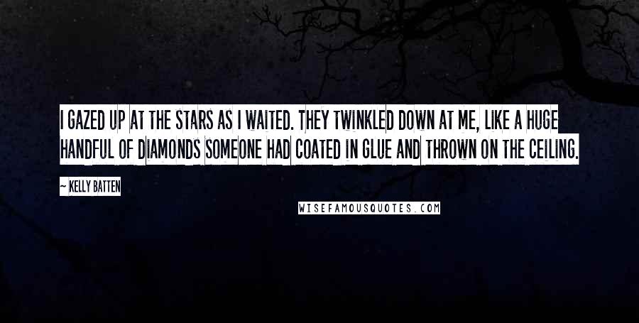 Kelly Batten Quotes: I gazed up at the stars as I waited. They twinkled down at me, like a huge handful of diamonds someone had coated in glue and thrown on the ceiling.