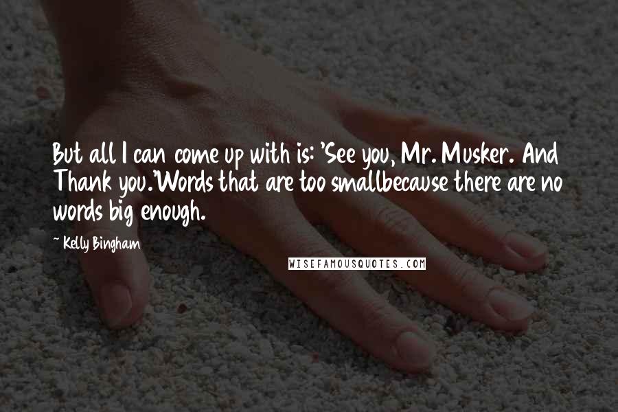 Kelly Bingham Quotes: But all I can come up with is: 'See you, Mr. Musker. And Thank you.'Words that are too smallbecause there are no words big enough.