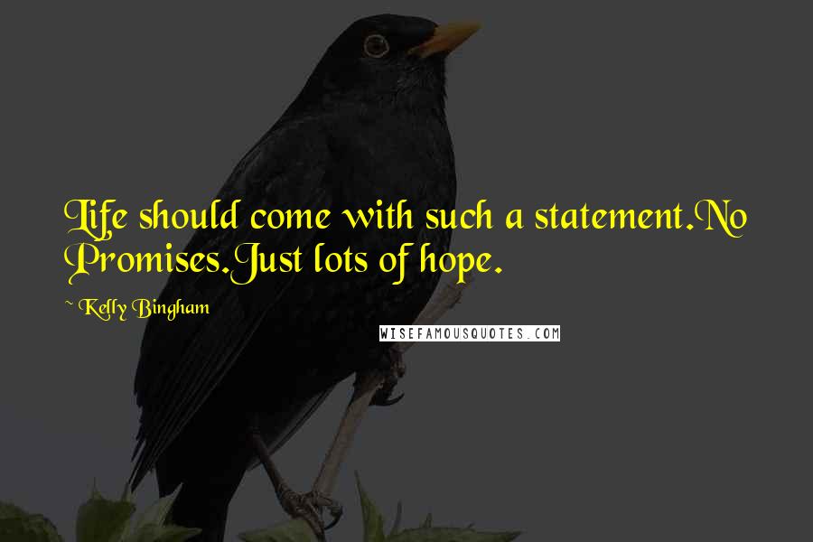 Kelly Bingham Quotes: Life should come with such a statement.No Promises.Just lots of hope.