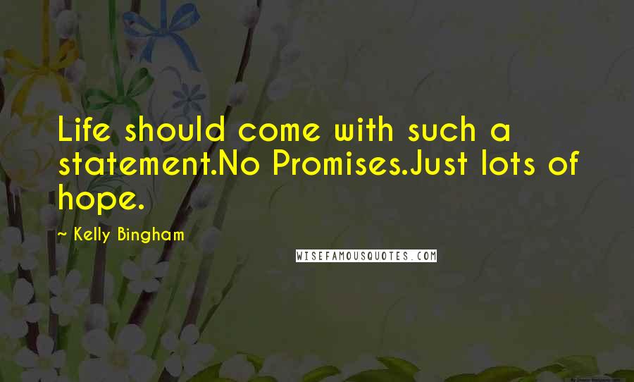 Kelly Bingham Quotes: Life should come with such a statement.No Promises.Just lots of hope.