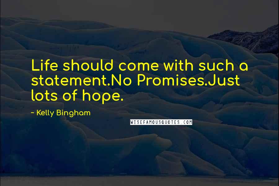 Kelly Bingham Quotes: Life should come with such a statement.No Promises.Just lots of hope.