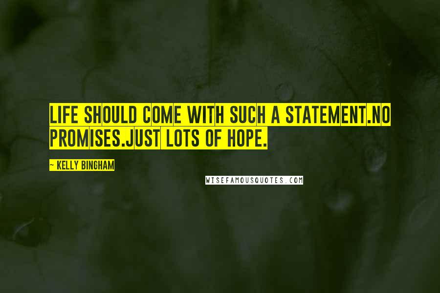 Kelly Bingham Quotes: Life should come with such a statement.No Promises.Just lots of hope.