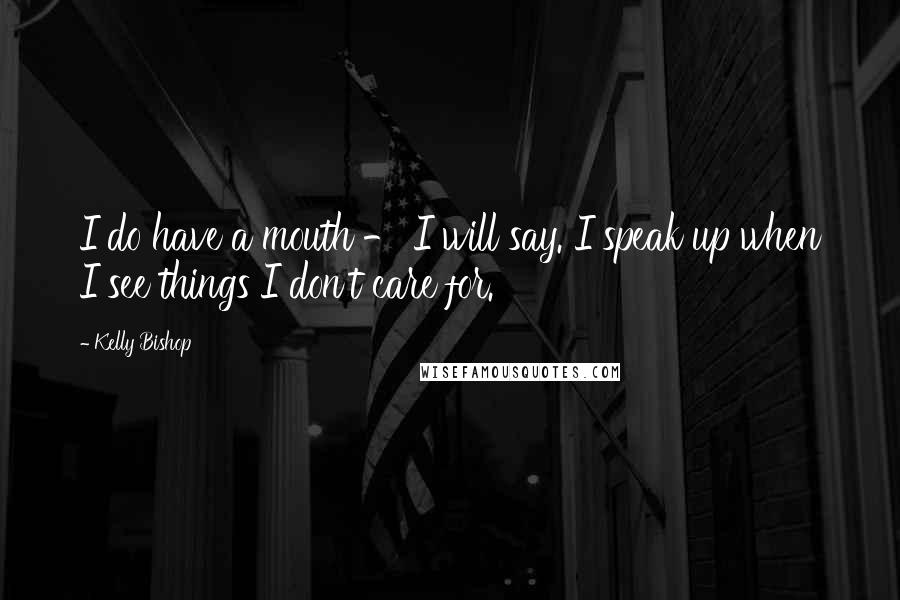 Kelly Bishop Quotes: I do have a mouth - I will say. I speak up when I see things I don't care for.