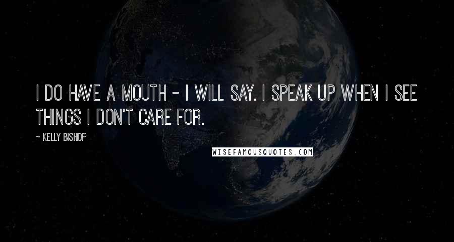 Kelly Bishop Quotes: I do have a mouth - I will say. I speak up when I see things I don't care for.