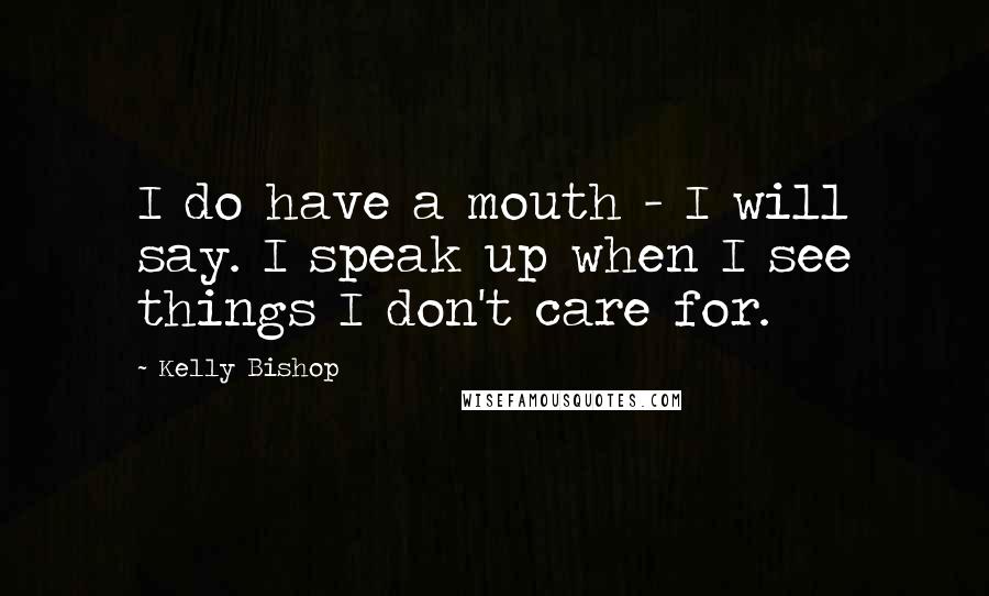 Kelly Bishop Quotes: I do have a mouth - I will say. I speak up when I see things I don't care for.