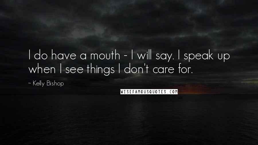 Kelly Bishop Quotes: I do have a mouth - I will say. I speak up when I see things I don't care for.