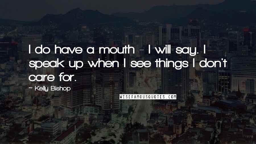 Kelly Bishop Quotes: I do have a mouth - I will say. I speak up when I see things I don't care for.