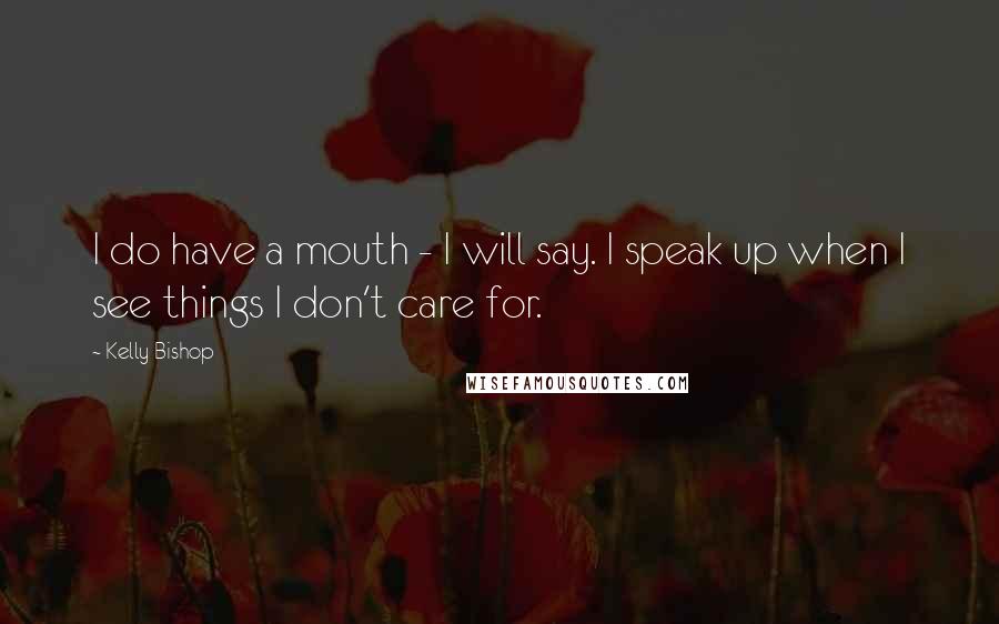 Kelly Bishop Quotes: I do have a mouth - I will say. I speak up when I see things I don't care for.