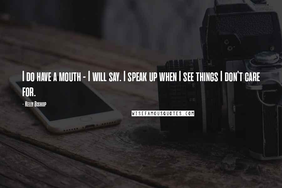 Kelly Bishop Quotes: I do have a mouth - I will say. I speak up when I see things I don't care for.