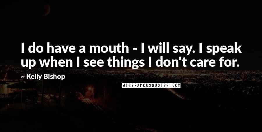 Kelly Bishop Quotes: I do have a mouth - I will say. I speak up when I see things I don't care for.