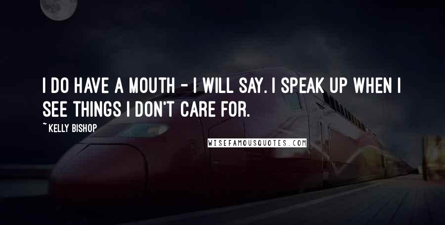 Kelly Bishop Quotes: I do have a mouth - I will say. I speak up when I see things I don't care for.