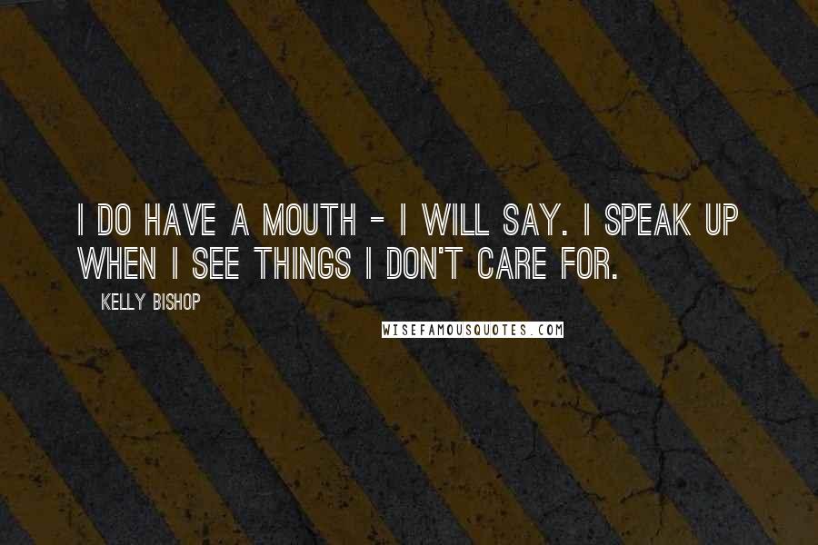 Kelly Bishop Quotes: I do have a mouth - I will say. I speak up when I see things I don't care for.