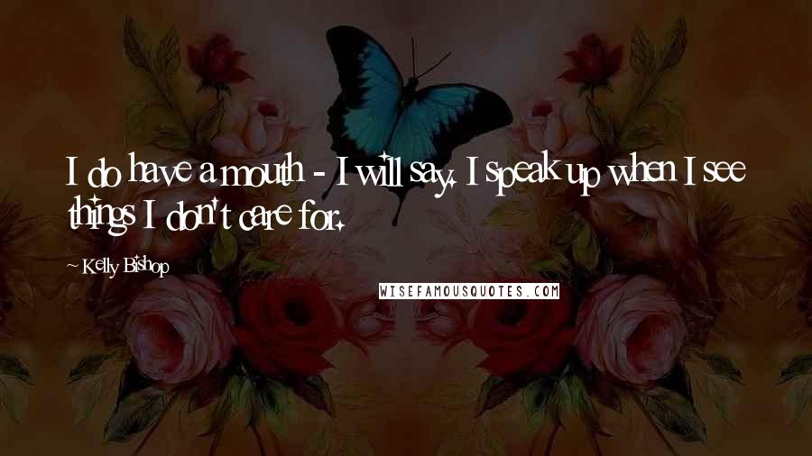 Kelly Bishop Quotes: I do have a mouth - I will say. I speak up when I see things I don't care for.