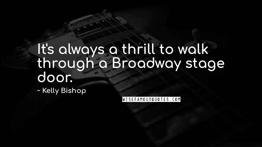 Kelly Bishop Quotes: It's always a thrill to walk through a Broadway stage door.