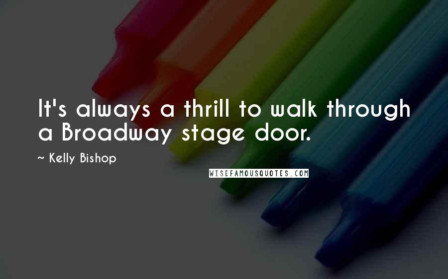 Kelly Bishop Quotes: It's always a thrill to walk through a Broadway stage door.