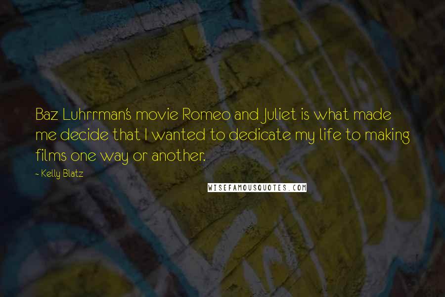 Kelly Blatz Quotes: Baz Luhrrman's movie Romeo and Juliet is what made me decide that I wanted to dedicate my life to making films one way or another.