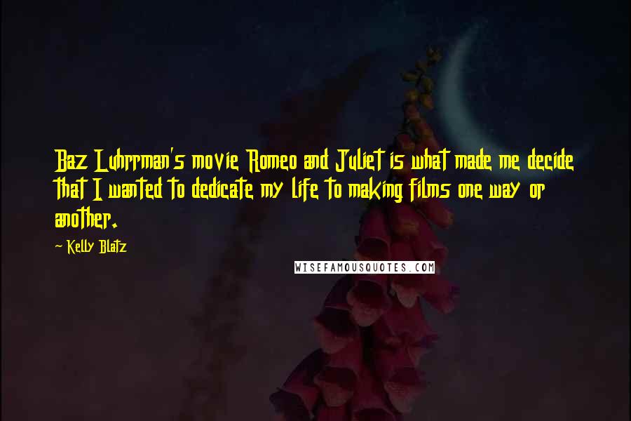 Kelly Blatz Quotes: Baz Luhrrman's movie Romeo and Juliet is what made me decide that I wanted to dedicate my life to making films one way or another.
