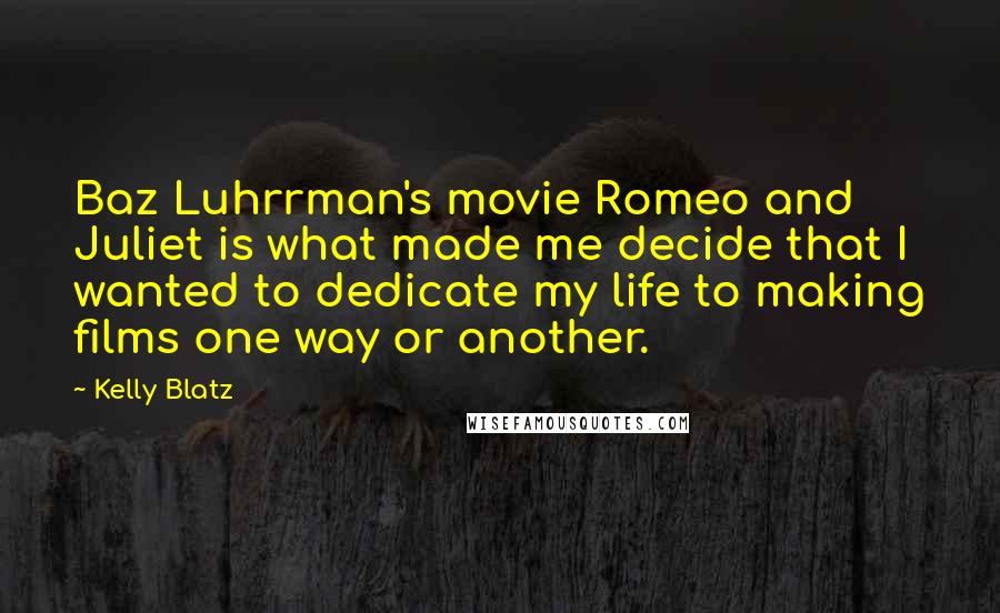 Kelly Blatz Quotes: Baz Luhrrman's movie Romeo and Juliet is what made me decide that I wanted to dedicate my life to making films one way or another.