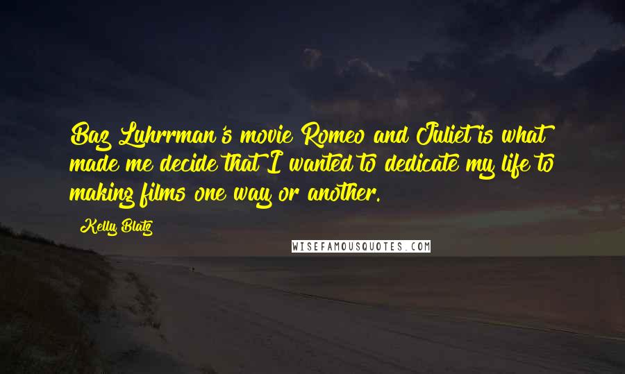 Kelly Blatz Quotes: Baz Luhrrman's movie Romeo and Juliet is what made me decide that I wanted to dedicate my life to making films one way or another.