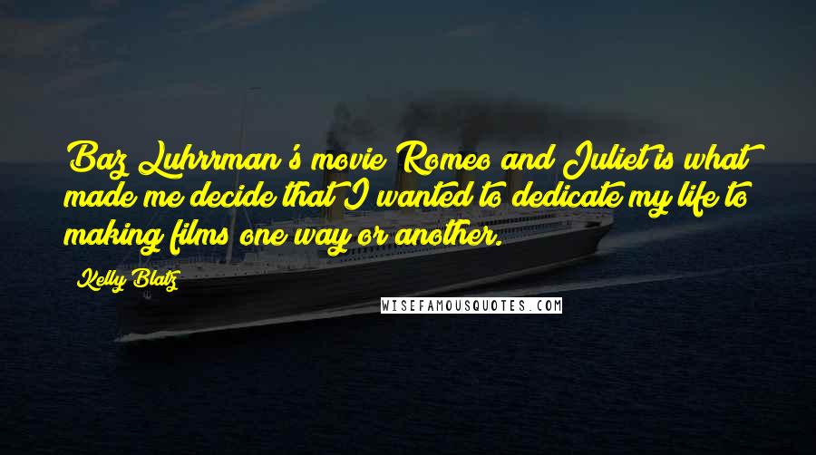 Kelly Blatz Quotes: Baz Luhrrman's movie Romeo and Juliet is what made me decide that I wanted to dedicate my life to making films one way or another.