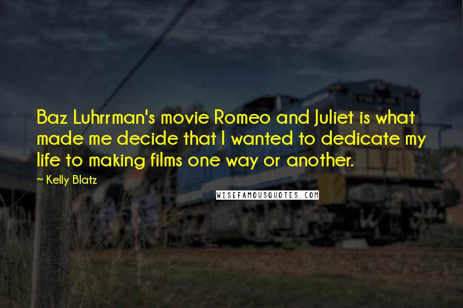 Kelly Blatz Quotes: Baz Luhrrman's movie Romeo and Juliet is what made me decide that I wanted to dedicate my life to making films one way or another.