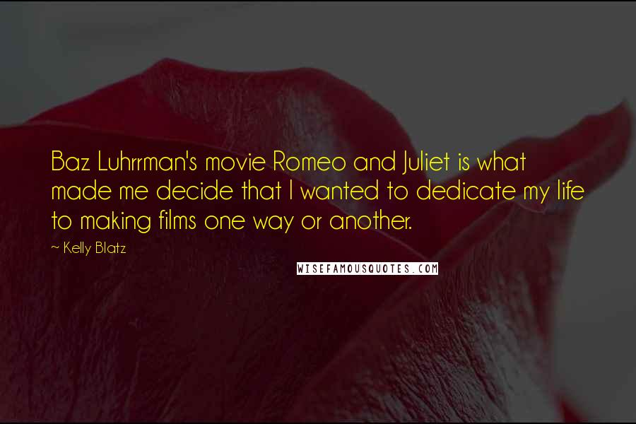 Kelly Blatz Quotes: Baz Luhrrman's movie Romeo and Juliet is what made me decide that I wanted to dedicate my life to making films one way or another.