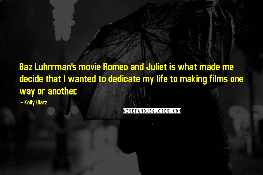 Kelly Blatz Quotes: Baz Luhrrman's movie Romeo and Juliet is what made me decide that I wanted to dedicate my life to making films one way or another.