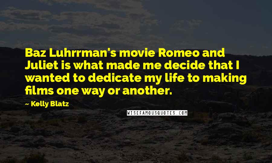 Kelly Blatz Quotes: Baz Luhrrman's movie Romeo and Juliet is what made me decide that I wanted to dedicate my life to making films one way or another.