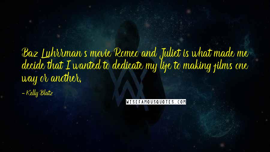 Kelly Blatz Quotes: Baz Luhrrman's movie Romeo and Juliet is what made me decide that I wanted to dedicate my life to making films one way or another.