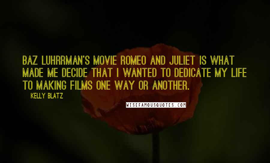 Kelly Blatz Quotes: Baz Luhrrman's movie Romeo and Juliet is what made me decide that I wanted to dedicate my life to making films one way or another.