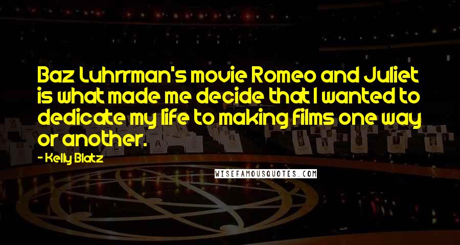 Kelly Blatz Quotes: Baz Luhrrman's movie Romeo and Juliet is what made me decide that I wanted to dedicate my life to making films one way or another.