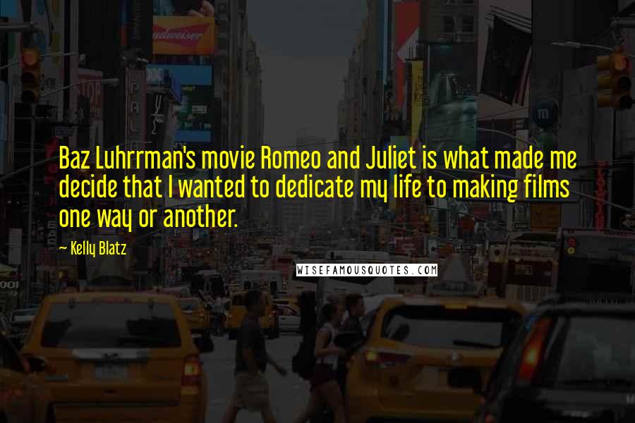 Kelly Blatz Quotes: Baz Luhrrman's movie Romeo and Juliet is what made me decide that I wanted to dedicate my life to making films one way or another.