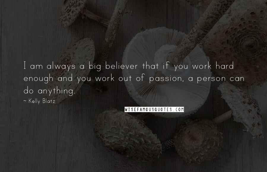 Kelly Blatz Quotes: I am always a big believer that if you work hard enough and you work out of passion, a person can do anything.