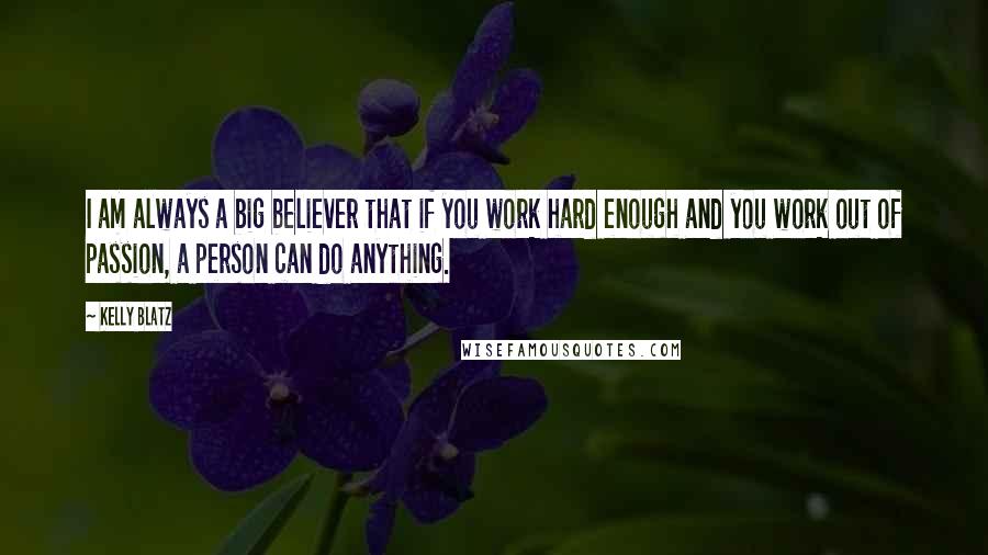 Kelly Blatz Quotes: I am always a big believer that if you work hard enough and you work out of passion, a person can do anything.