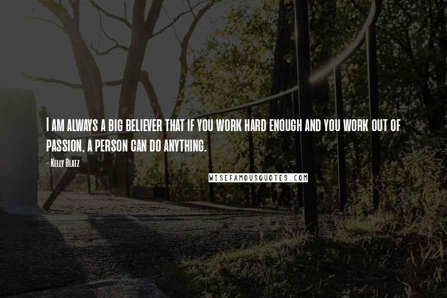 Kelly Blatz Quotes: I am always a big believer that if you work hard enough and you work out of passion, a person can do anything.