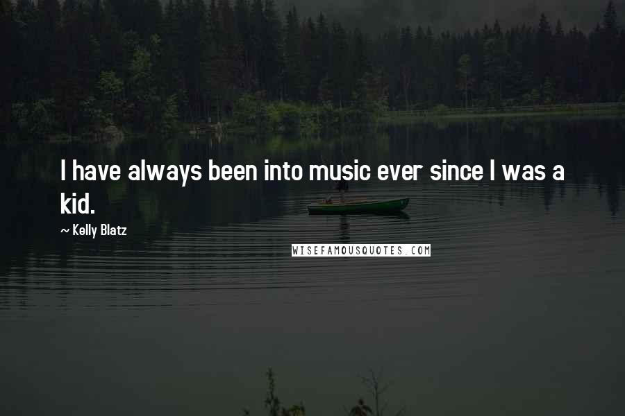 Kelly Blatz Quotes: I have always been into music ever since I was a kid.