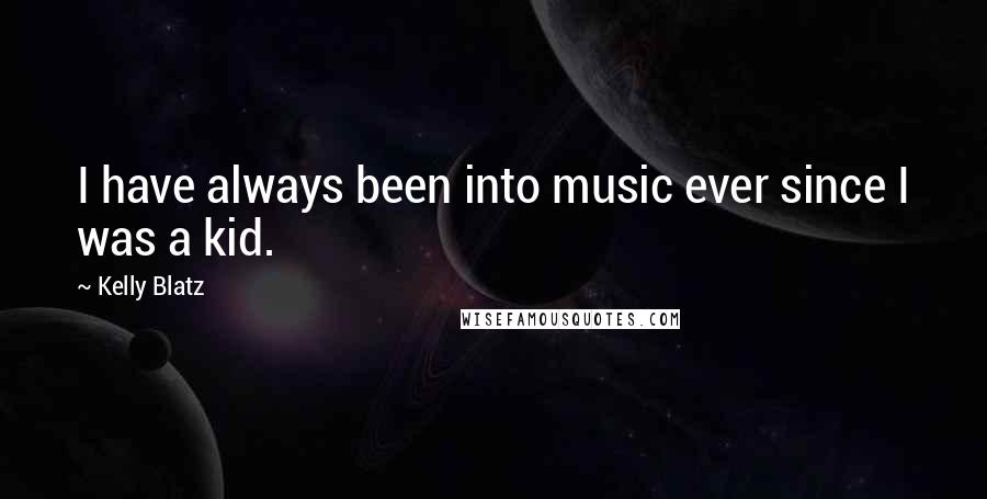 Kelly Blatz Quotes: I have always been into music ever since I was a kid.