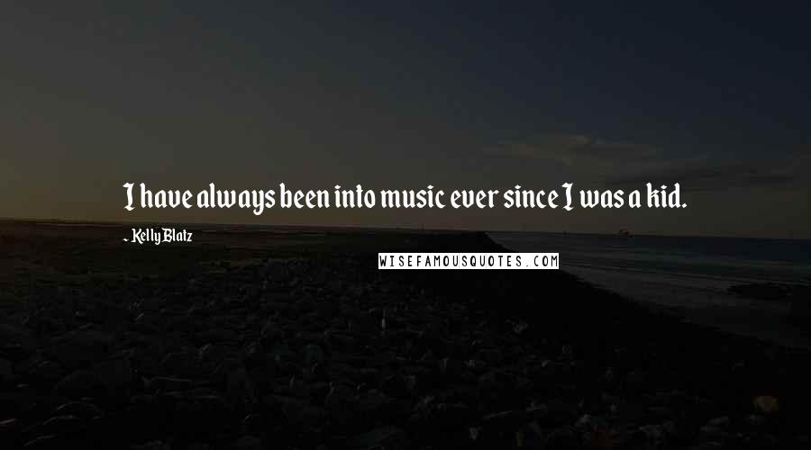 Kelly Blatz Quotes: I have always been into music ever since I was a kid.