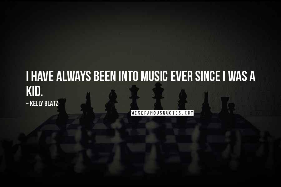 Kelly Blatz Quotes: I have always been into music ever since I was a kid.