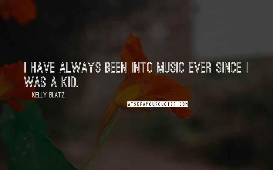 Kelly Blatz Quotes: I have always been into music ever since I was a kid.