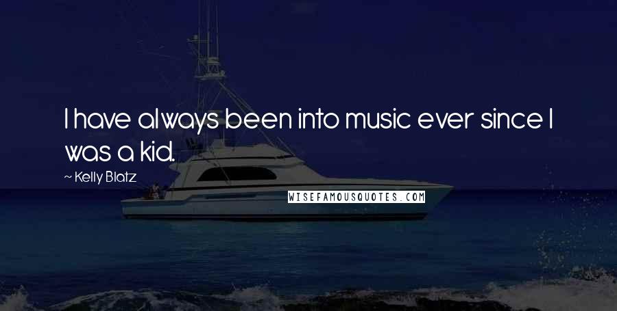 Kelly Blatz Quotes: I have always been into music ever since I was a kid.