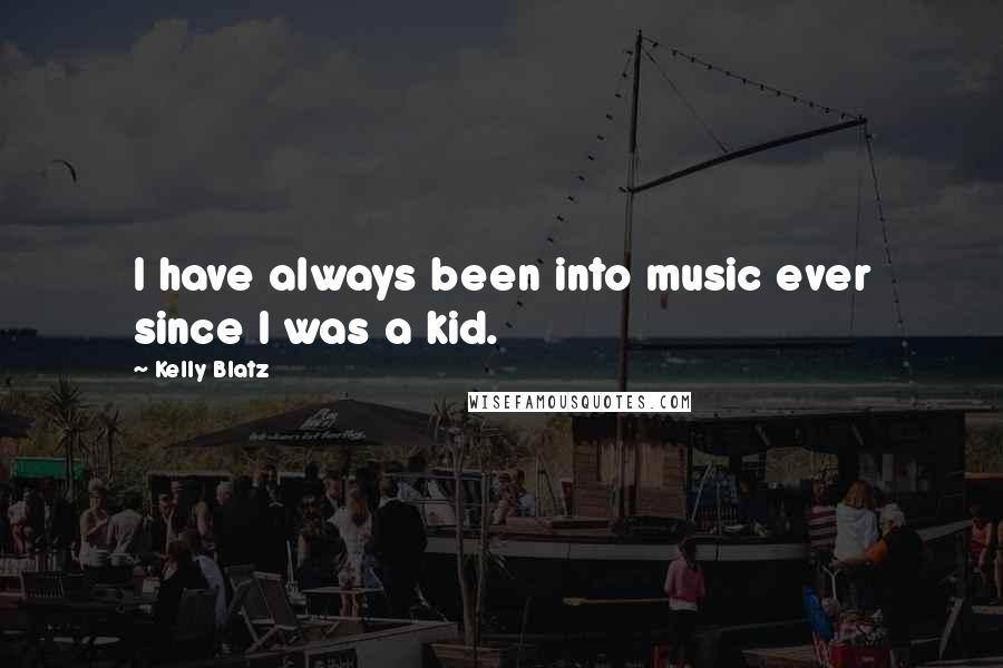 Kelly Blatz Quotes: I have always been into music ever since I was a kid.