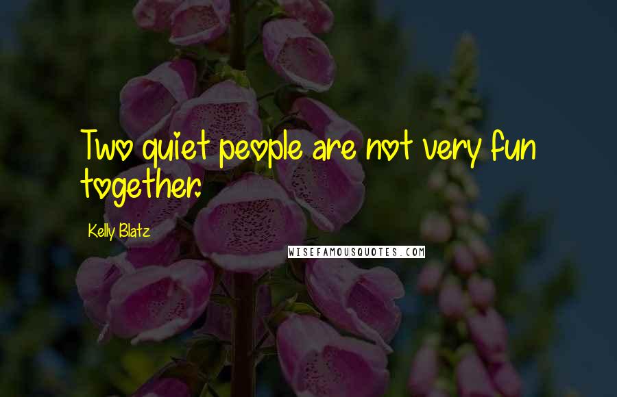 Kelly Blatz Quotes: Two quiet people are not very fun together.