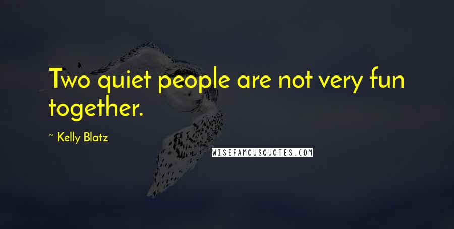 Kelly Blatz Quotes: Two quiet people are not very fun together.