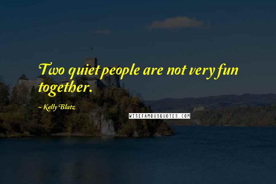 Kelly Blatz Quotes: Two quiet people are not very fun together.