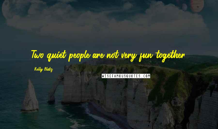 Kelly Blatz Quotes: Two quiet people are not very fun together.