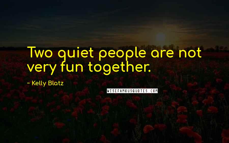 Kelly Blatz Quotes: Two quiet people are not very fun together.