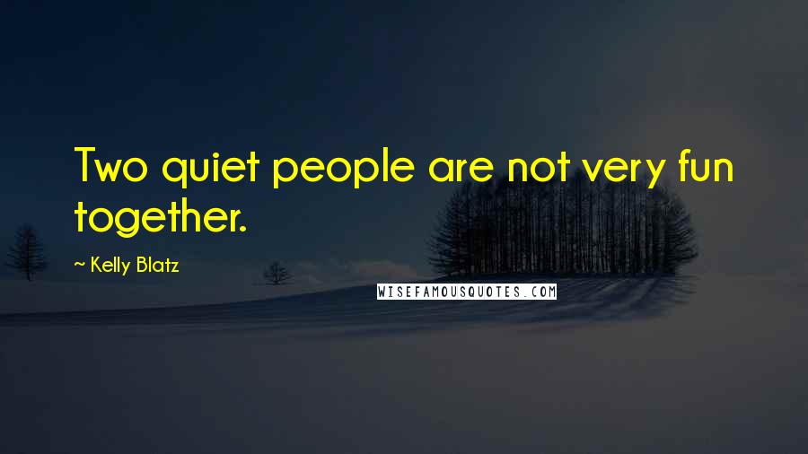 Kelly Blatz Quotes: Two quiet people are not very fun together.