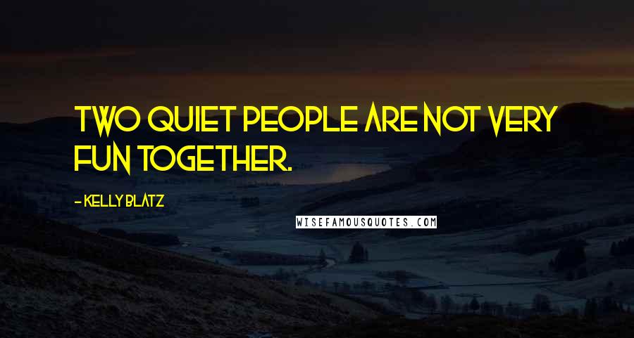 Kelly Blatz Quotes: Two quiet people are not very fun together.